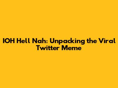 IOH Hell Nah: Unpacking the Viral Twitter Meme