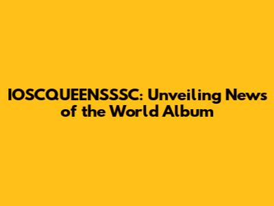 IOSCQUEENSSSC: Unveiling 'News of the World' Album
