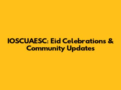 IOSCUAESC: Eid Celebrations & Community Updates