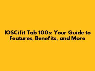 IOSCifit Tab 100s: Your Guide to Features, Benefits, and More