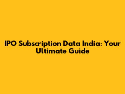 IPO Subscription Data India: Your Ultimate Guide