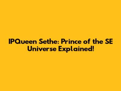 IPQueen Sethe: Prince of the SE Universe Explained!