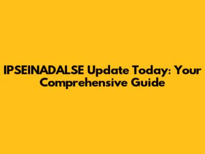 IPSEINADALSE Update Today: Your Comprehensive Guide