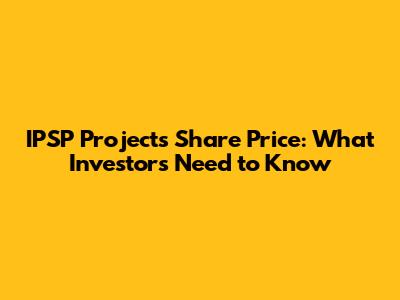 IPSP Projects Share Price: What Investors Need to Know