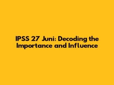 IPSS 27 Juni: Decoding the Importance and Influence