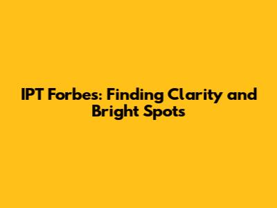 IPT Forbes: Finding Clarity and Bright Spots