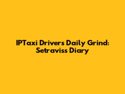 IPTaxi Driver's Daily Grind: Setravis's Diary