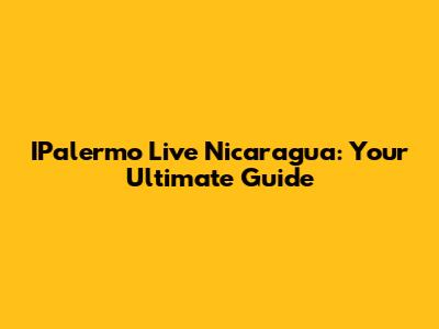 IPalermo Live Nicaragua: Your Ultimate Guide