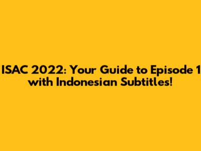 ISAC 2022: Your Guide to Episode 1 with Indonesian Subtitles!