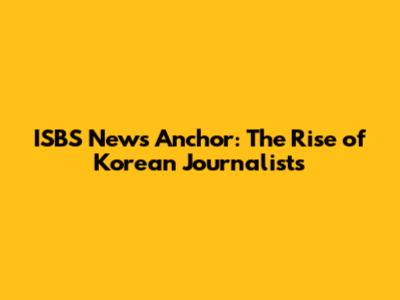 ISBS News Anchor: The Rise of Korean Journalists