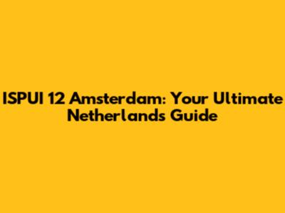 ISPUI 12 Amsterdam: Your Ultimate Netherlands Guide