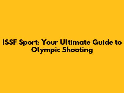 ISSF Sport: Your Ultimate Guide to Olympic Shooting