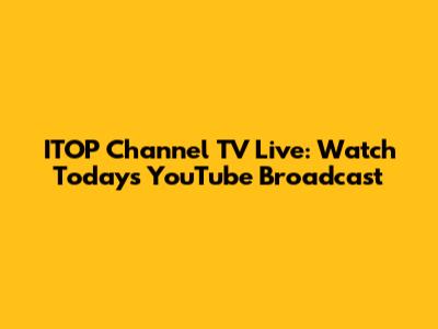 ITOP Channel TV Live: Watch Today's YouTube Broadcast
