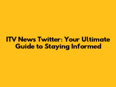 ITV News Twitter: Your Ultimate Guide to Staying Informed