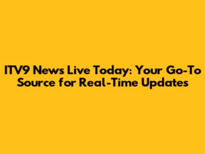 ITV9 News Live Today: Your Go-To Source for Real-Time Updates