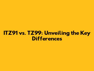 ITZ91 vs. TZ99: Unveiling the Key Differences