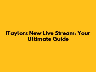 ITaylor's New Live Stream: Your Ultimate Guide