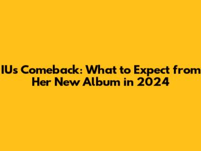 IU's Comeback: What to Expect from Her New Album in 2024