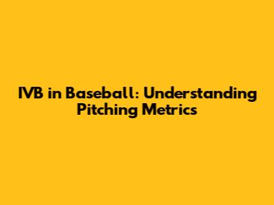 IVB in Baseball: Understanding Pitching Metrics