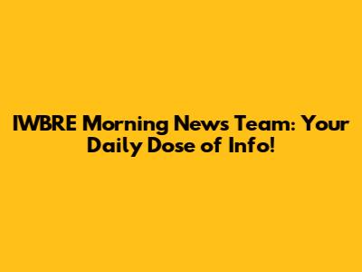 IWBRE Morning News Team: Your Daily Dose of Info!