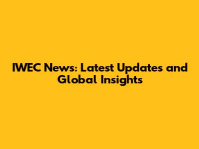 IWEC News: Latest Updates and Global Insights