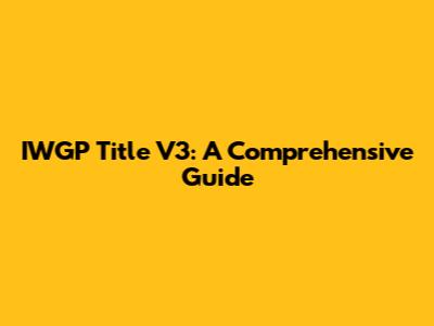 IWGP Title V3: A Comprehensive Guide
