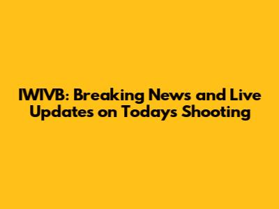 IWIVB: Breaking News and Live Updates on Today's Shooting