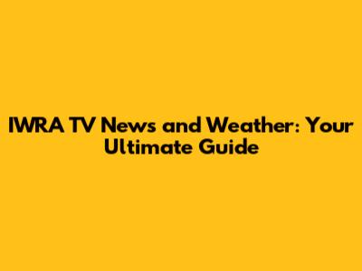 IWRA TV News and Weather: Your Ultimate Guide