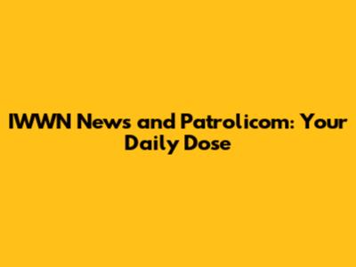 IWWN News and Patrolicom: Your Daily Dose