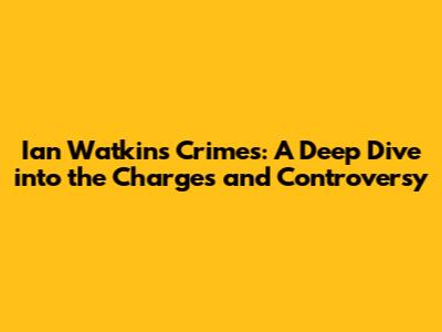 Ian Watkins' Crimes: A Deep Dive into the Charges and Controversy