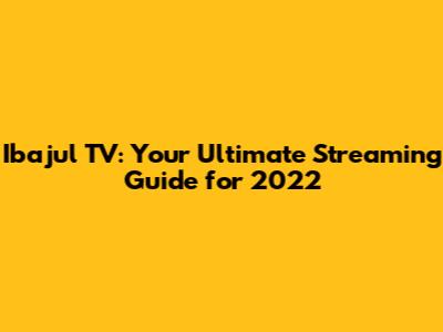Ibajul TV: Your Ultimate Streaming Guide for 2022