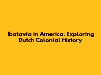Ibatavia in America: Exploring Dutch Colonial History