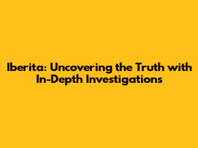 Iberita: Uncovering the Truth with In-Depth Investigations