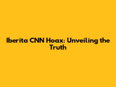 Iberita CNN Hoax: Unveiling the Truth