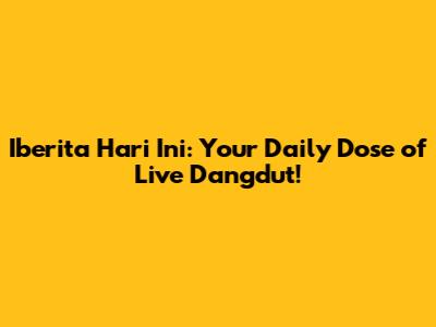 Iberita Hari Ini: Your Daily Dose of Live Dangdut!