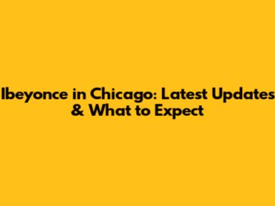 Ibeyonce in Chicago: Latest Updates & What to Expect