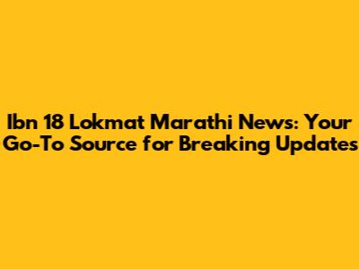 Ibn 18 Lokmat Marathi News: Your Go-To Source for Breaking Updates