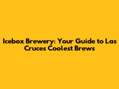 Icebox Brewery: Your Guide to Las Cruces' Coolest Brews