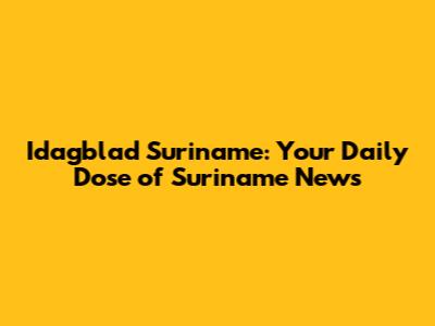 Idagblad Suriname: Your Daily Dose of Suriname News