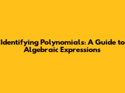 Identifying Polynomials: A Guide to Algebraic Expressions