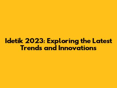 Idetik 2023: Exploring the Latest Trends and Innovations