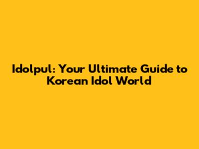 Idolpul: Your Ultimate Guide to Korean Idol World