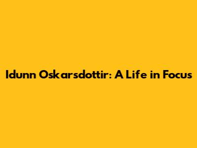 Idunn Oskarsdottir: A Life in Focus