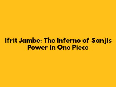 Ifrit Jambe: The Inferno of Sanji's Power in One Piece
