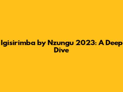 Igisirimba by Nzungu 2023: A Deep Dive