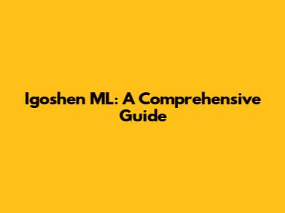 Igoshen ML: A Comprehensive Guide