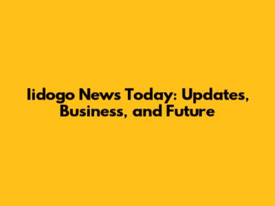 Iidogo News Today: Updates, Business, and Future
