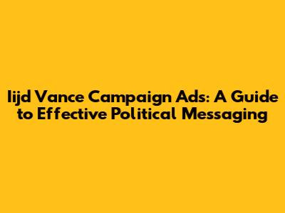 Iijd Vance Campaign Ads: A Guide to Effective Political Messaging