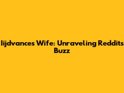 Iijdvance's Wife: Unraveling Reddit's Buzz