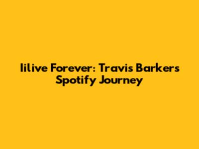 Iilive Forever: Travis Barker's Spotify Journey